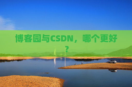 博客园与CSDN,哪个更好? 博客园与CSDN,哪个更好?